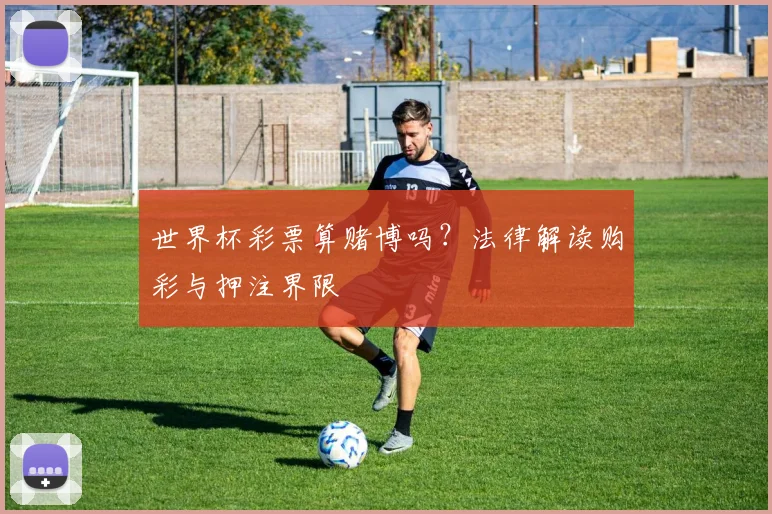世界杯彩票算赌博吗？法律解读购彩与押注界限