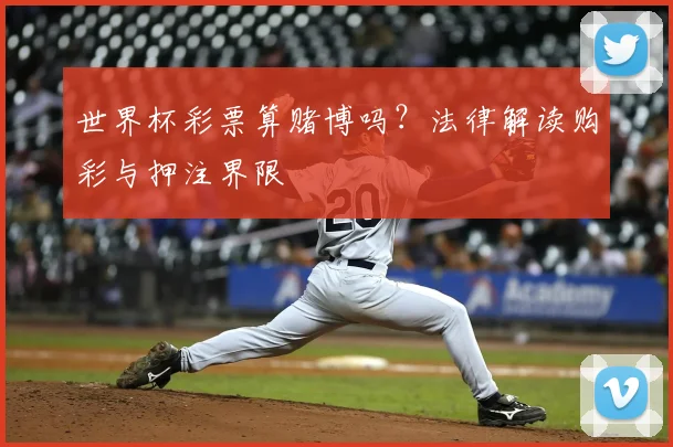 世界杯彩票算赌博吗？法律解读购彩与押注界限