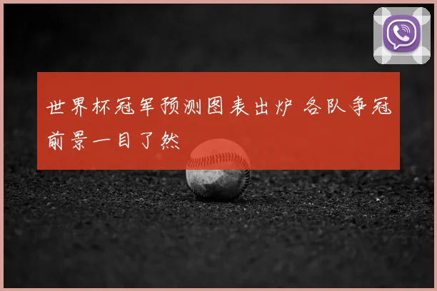 世界杯冠军预测图表出炉 各队争冠前景一目了然