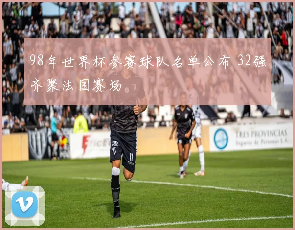 98年世界杯参赛球队名单公布 32强齐聚法国赛场