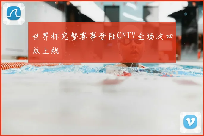 世界杯完整赛事登陆CNTV全场次回放上线
