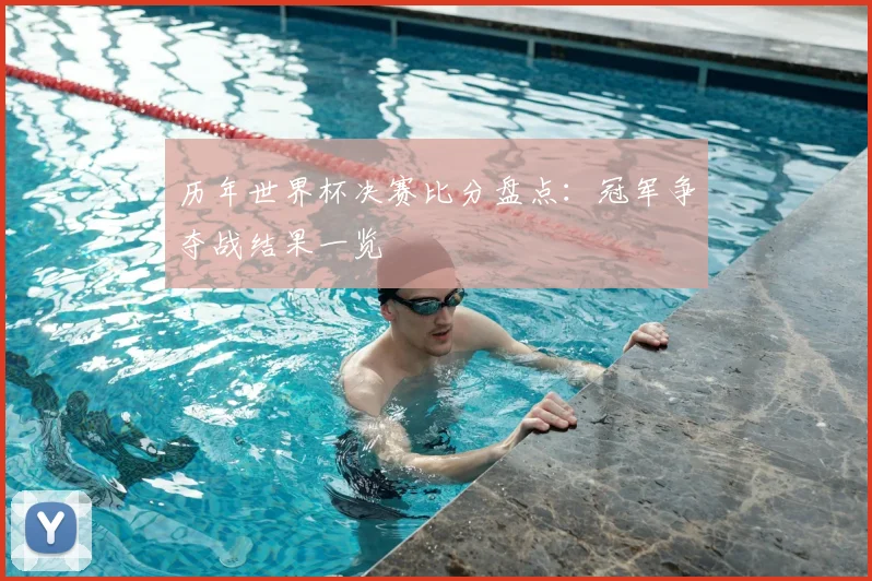 历年世界杯决赛比分盘点：冠军争夺战结果一览
