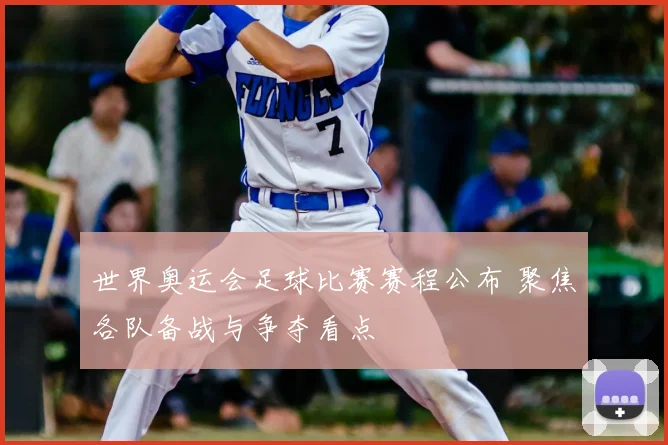 世界奥运会足球比赛赛程公布 聚焦各队备战与争夺看点