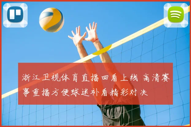 浙江卫视体育直播回看上线 高清赛事重播方便球迷补看精彩对决