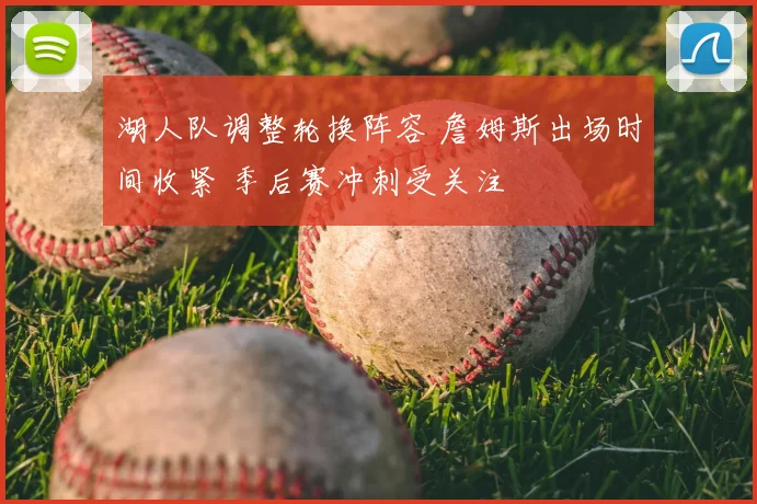 湖人队调整轮换阵容 詹姆斯出场时间收紧 季后赛冲刺受关注
