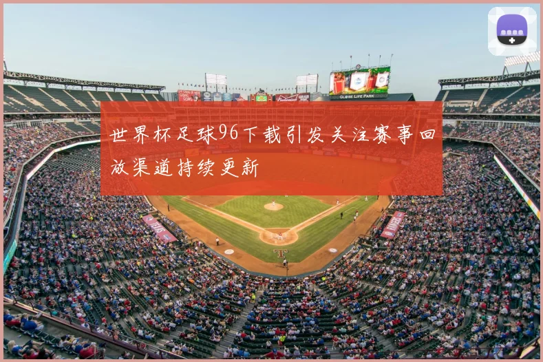 世界杯足球96下载引发关注赛事回放渠道持续更新