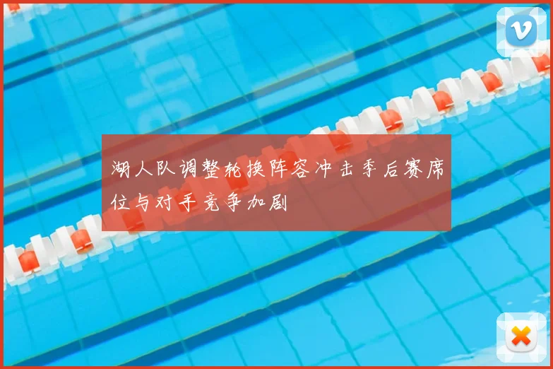 湖人队调整轮换阵容冲击季后赛席位与对手竞争加剧