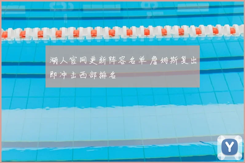 湖人官网更新阵容名单 詹姆斯复出即冲击西部排名