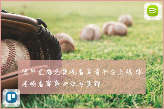 德甲直播免费观看高清平台上线 球迷畅看赛事回放与集锦