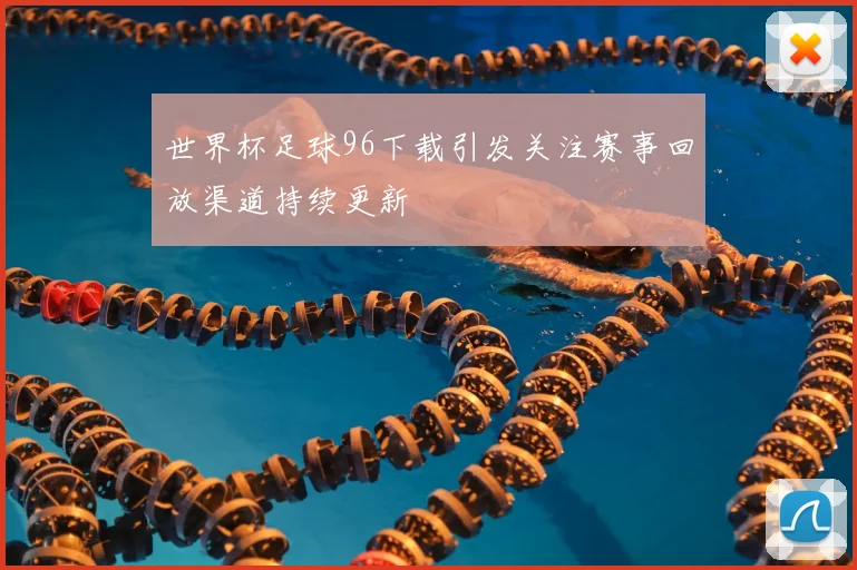 世界杯足球96下载引发关注赛事回放渠道持续更新