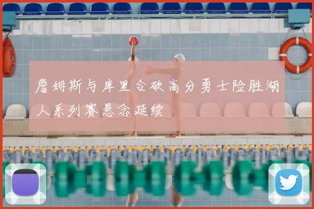 詹姆斯与库里合砍高分勇士险胜湖人系列赛悬念延续