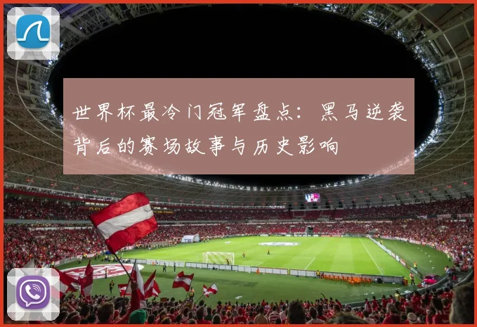 世界杯最冷门冠军盘点：黑马逆袭背后的赛场故事与历史影响