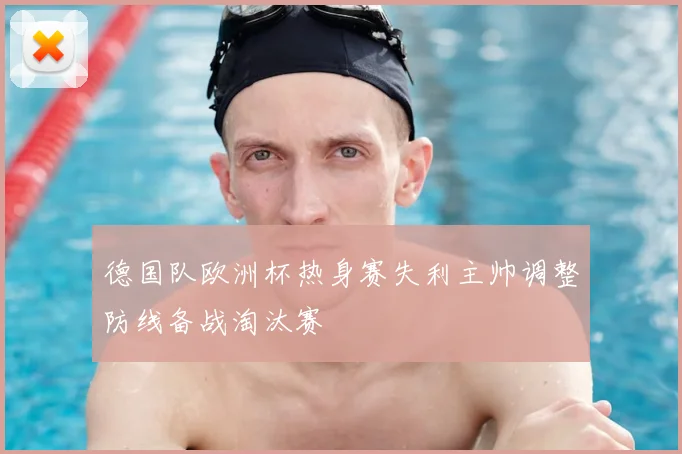 德国队欧洲杯热身赛失利主帅调整防线备战淘汰赛