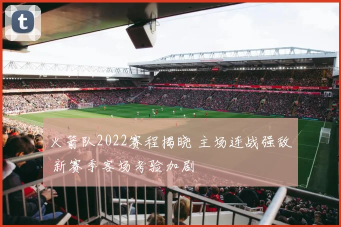 火箭队2022赛程揭晓 主场连战强敌 新赛季客场考验加剧