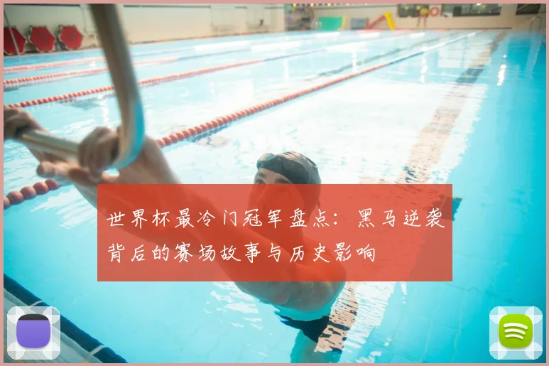 世界杯最冷门冠军盘点：黑马逆袭背后的赛场故事与历史影响